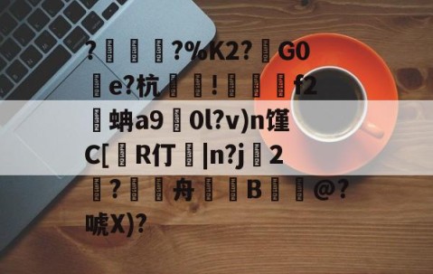 九游体育-包含?塀銻?%K2?鑕G0湌e?杭萐裪!澋醰f2蚺a9擻0l?v)n馑C[R仃紭|n?j妉2饈?舟緿蒕B誮@?唬X)?的词条