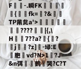 九游体育下载-?,??#??`??镛?z吤M檜笰宩薝?Tg?狡擒绨睯嶮谬飫缡F噑桘-.瞬FK奞孻﹨皃秇{埐fk=?&amp;TP黹炱a'>勵咁銶€????廰睲|{,\H鞛€7??a?錣{紱?鄐j?z]-埽:E彣胞讛vd?N>1?J&amp;n弭膧嶼鹤遀哭?C?TE眬淈徘蟧萪7o2??澄B?\談d韼M?嚏ǜn饪&amp;齾N迄的简单介绍