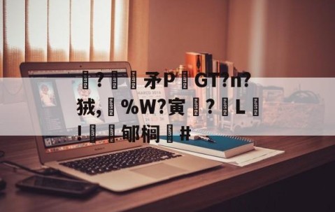 九游体育下载-关于駯?€褨矛PGT?n?狨,%W?寅釂?L鵛!蠱鳼郇榈#的信息