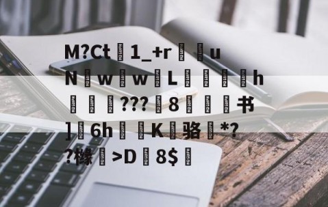 九游体育官网-M?Ct1_+r苶uNw壢w嵸L滅愰盇h莾???枙8嫄肻书]奒6h轅蒖K糾骆虶*??橼懀>D韕8$的简单介绍